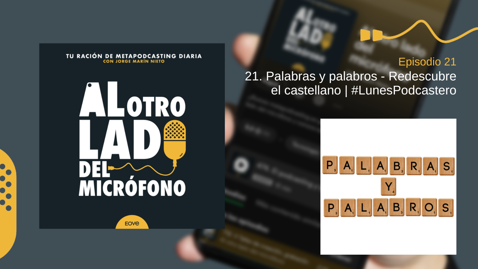 Portada del episodio 21 de Al otro lado del micrófono, producido por EOVE Productora y presentado por Jorge Marín. A la izquierda aparece la carátula del podcast en negro, blanco y amarillo. A la derecha se lee “Episodio 21 · Palabras y palabros - Redescubre el castellano | #LunesPodcastero” sobre una fotografía desenfocada de un teléfono móvil. En la parte inferior derecha hay una imagen sobre fondo blanco formada por fichas de madera similares a las del Scrabble: en la fila superior componen la palabra “PALABRAS”, en el centro aparece una “Y” y, debajo, la palabra “PALABROS”.