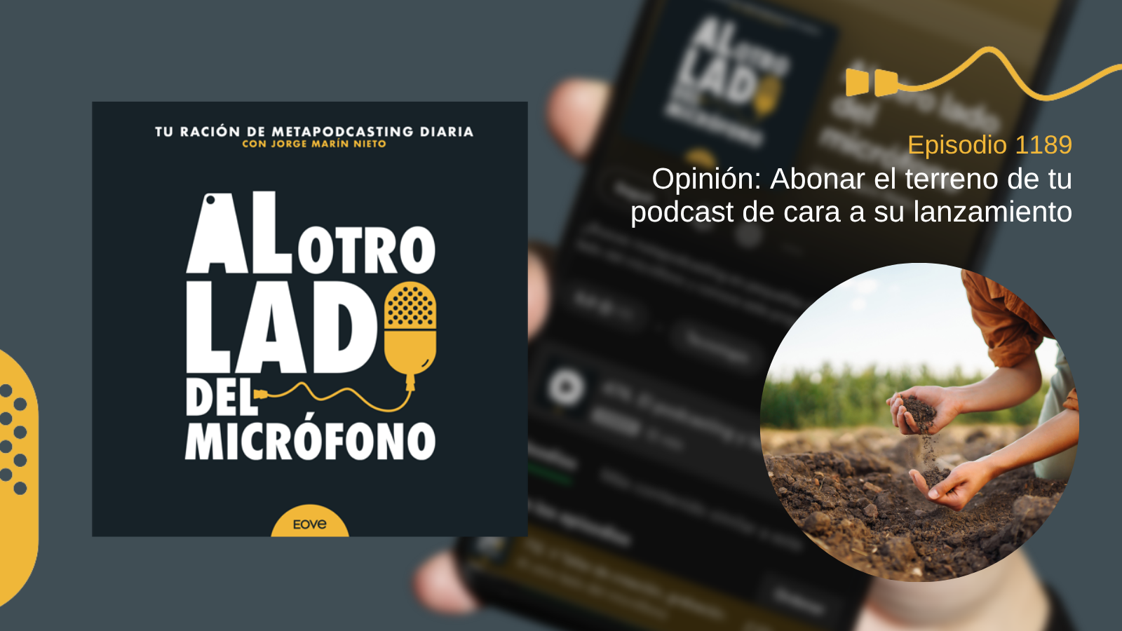 Portada del episodio 1189 de Al otro lado del micrófono, con consejos sobre cómo preparar el terreno antes de lanzar un podcast. La imagen representa unas manos esparciendo tierra fértil en un campo agrícola, como metáfora del trabajo previo al lanzamiento de un proyecto sonoro.