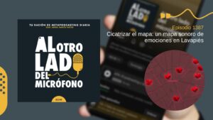 Portada del episodio 1387 del podcast “Al otro lado del micrófono”, producido por Jorge Marín desde EOVE Productora. La imagen muestra el diseño habitual del programa junto a un mapa de Lavapiés marcado con varios puntos rojos que representan ubicaciones emocionales y sonoras. El episodio analiza el proyecto artístico “Cicatrizar el mapa”, una iniciativa que combina audio, memoria, emociones y territorio para crear un mapa sonoro colaborativo del barrio madrileño, explorando nuevas formas de narración y escucha más allá del podcast tradicional.