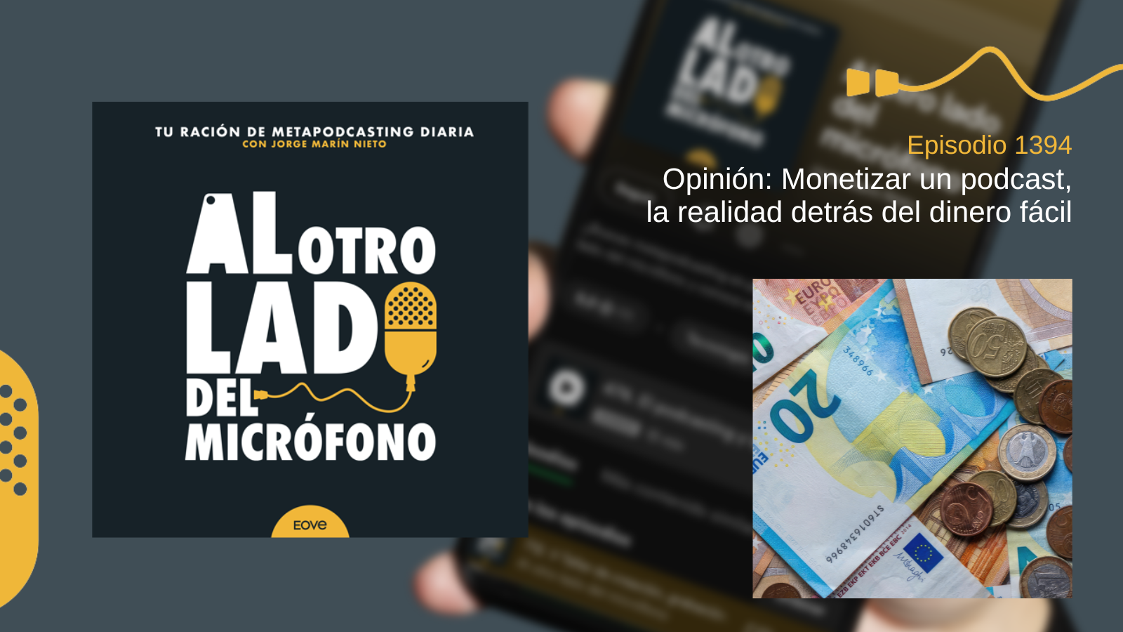 Portada del episodio 1394 del podcast “Al otro lado del micrófono”, producido por Jorge Marín desde EOVE Productora. La imagen muestra varios billetes y monedas de euro, una representación visual de la monetización y los ingresos asociados a la creación de contenidos. En este episodio de opinión se reflexiona sobre las expectativas que suelen generarse alrededor de la posibilidad de ganar dinero con un podcast y se contrasta esa visión con la realidad que viven la mayoría de creadores independientes. El capítulo analiza las diferentes vías de monetización disponibles, como patrocinadores, membresías, donaciones, afiliación, formación o servicios derivados, destacando que los resultados suelen llegar tras años de trabajo constante y construcción de comunidad. También se cuestionan los mensajes que presentan el podcasting como una fuente de ingresos rápida o sencilla, defendiendo una visión más realista basada en la constancia, la especialización y la creación de valor para la audiencia. Un episodio pensado para quienes quieren entender qué hay realmente detrás del negocio del podcasting.