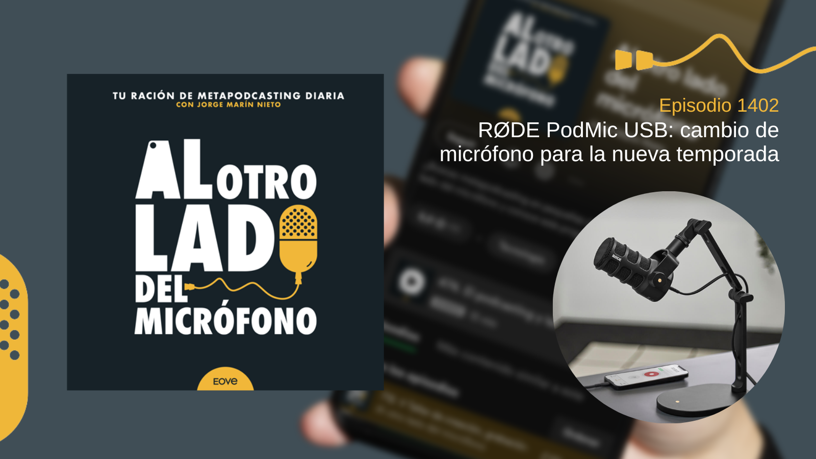 Portada del episodio 1402 de Al otro lado del micrófono, producido por EOVE Productora y presentado por Jorge Marín. A la izquierda aparece la carátula del podcast en negro, blanco y amarillo. A la derecha se lee “Episodio 1402 · RØDE PodMic USB: cambio de micrófono para la nueva temporada” sobre una imagen desenfocada de un teléfono móvil. Debajo, dentro de un recorte circular, se ve un micrófono RØDE PodMic negro montado en un soporte de sobremesa, junto a un teléfono con la pantalla de grabación abierta.