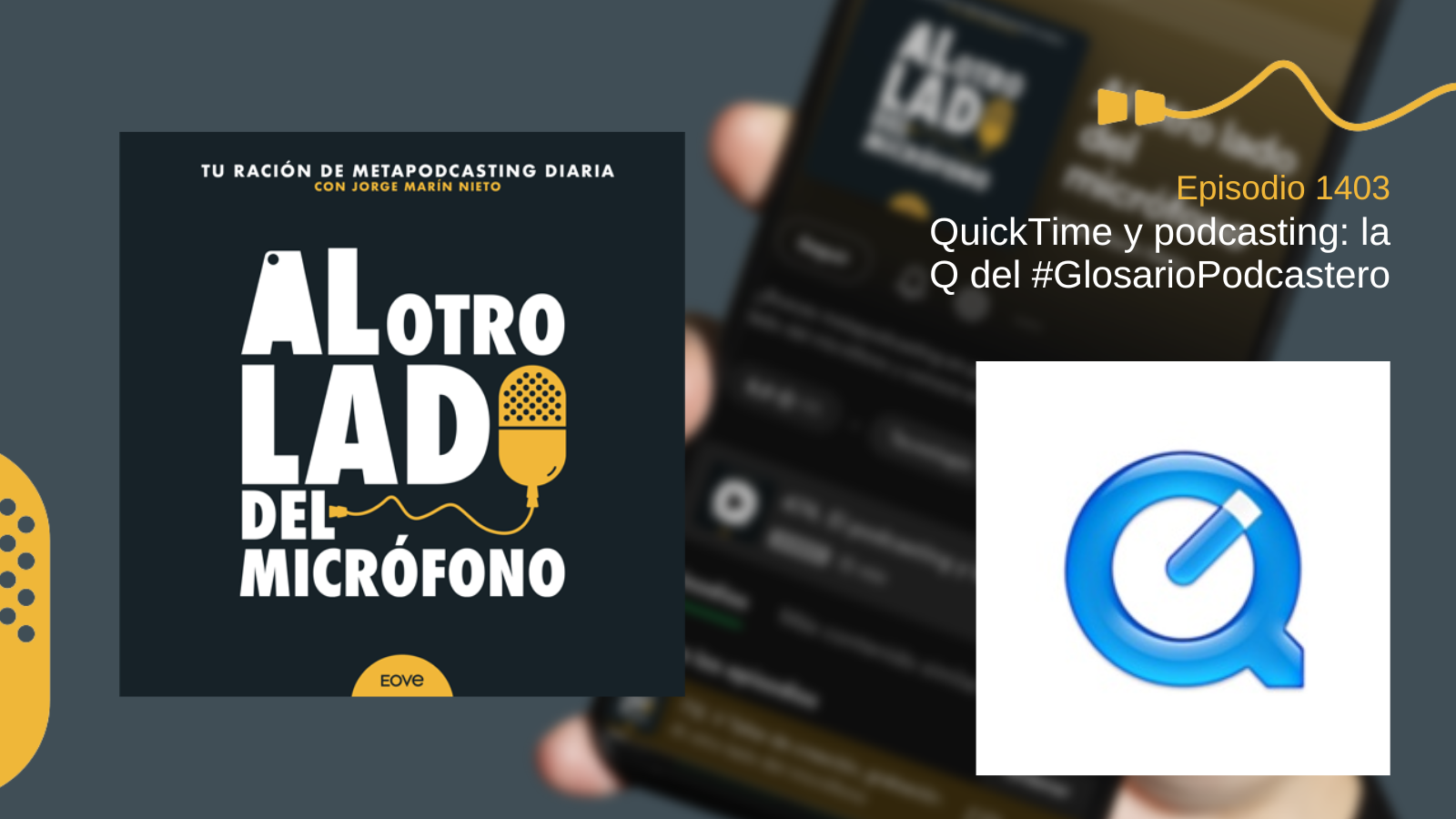 Portada del episodio 1403 de Al otro lado del micrófono, producido por EOVE Productora y presentado por Jorge Marín. A la izquierda aparece la carátula del podcast en negro, blanco y amarillo. A la derecha se lee “Episodio 1403 · QuickTime y podcasting: la Q del #GlosarioPodcastero” sobre una fotografía desenfocada de un teléfono móvil. En la parte inferior derecha se muestra el logotipo azul de QuickTime: una letra Q circular con una aguja inclinada en su interior, sobre fondo blanco.