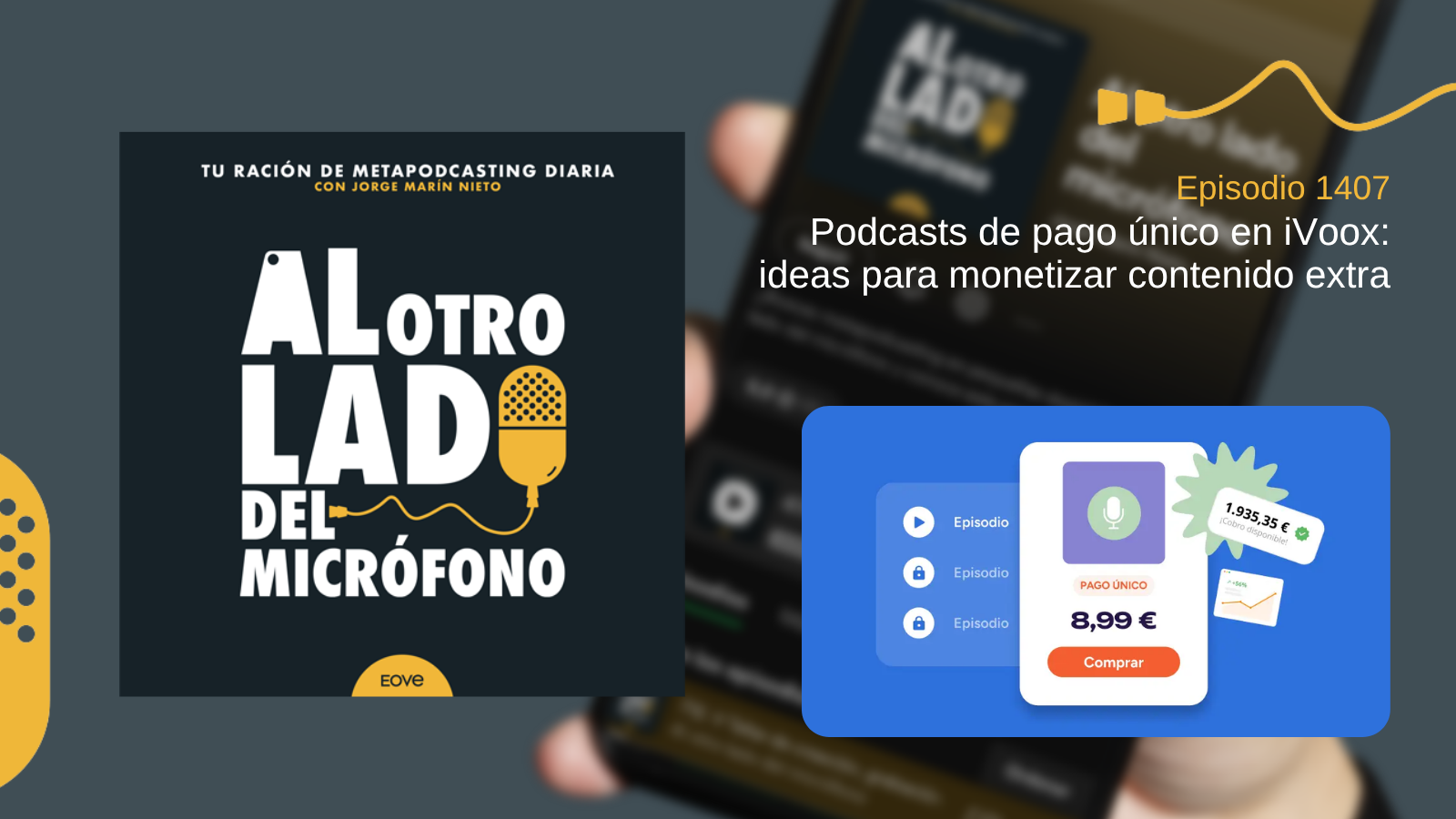 Portada del episodio 1407 de Al otro lado del micrófono, producido por EOVE Productora y presentado por Jorge Marín. A la izquierda aparece la carátula del podcast en negro, blanco y amarillo. A la derecha se lee “Episodio 1407 · Podcasts de pago único en iVoox: ideas para monetizar contenido extra” sobre una fotografía desenfocada de un teléfono móvil. En la parte inferior derecha hay una ilustración azul de una plataforma de audio: muestra varios episodios bloqueados y una tarjeta de compra con un micrófono, la etiqueta “Pago único”, el precio de 8,99 euros y un botón naranja con el texto “Comprar”.