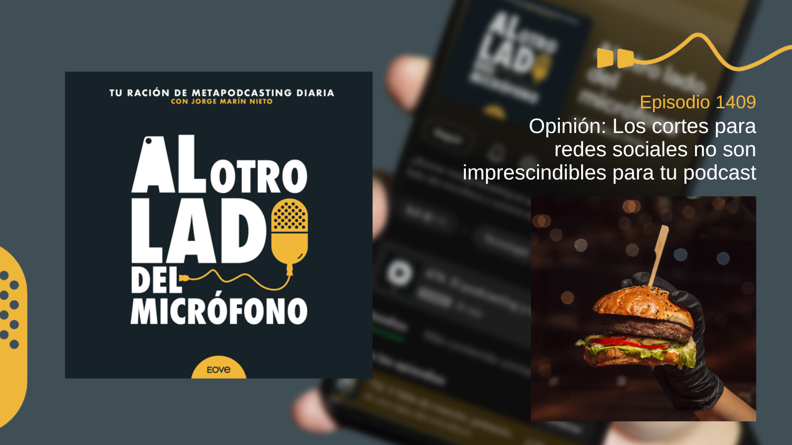 Portada del episodio 1409 de Al otro lado del micrófono, producido por EOVE Productora y presentado por Jorge Marín. A la izquierda aparece la carátula del podcast en negro, blanco y amarillo. A la derecha se lee “Episodio 1409 · Opinión: Los cortes para redes sociales no son imprescindibles para tu podcast” sobre una fotografía desenfocada de un teléfono móvil. En la parte inferior derecha se muestra una mano con guante negro sosteniendo una hamburguesa completa con pan de sésamo, carne, lechuga, tomate y otros ingredientes, atravesada por un palillo, frente a un fondo oscuro con luces desenfocadas.