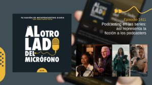 Portada del episodio 1411 de Al otro lado del micrófono, producido por EOVE Productora y presentado por Jorge Marín. A la izquierda aparece la carátula del podcast en negro, blanco y amarillo. A la derecha se lee “Episodio 1411 · Podcasting en las series: así representa la ficción a los podcasters” sobre una fotografía desenfocada de un teléfono móvil. En la parte inferior derecha hay un collage de cuatro personajes de series: una mujer frente a un micrófono con filtro antipop, un hombre mayor grabando ante un micrófono de estudio y dos mujeres jóvenes, una con equipo de grabación y otra con un micrófono de mano.