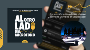 Portada del episodio 1413 de Al otro lado del micrófono, producido por EOVE Productora y presentado por Jorge Marín. A la izquierda aparece la carátula del podcast en negro, blanco y amarillo. A la derecha se lee “Episodio 1413 · Un micrófono de radio en el plano ¿convierte un vídeo en un podcast?” sobre una fotografía desenfocada de un teléfono móvil. En la parte inferior derecha aparece, dentro de un marco circular, una mesa iluminada con papeles, vasos de agua y varios micrófonos de radio; al fondo se distinguen las siluetas de varias personas ante una iluminación azul.