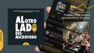 Portada del episodio 1415 de Al otro lado del micrófono, producido por EOVE Productora y presentado por Jorge Marín. A la izquierda aparece la carátula del podcast en negro, blanco y amarillo. A la derecha se lee “Episodio 1415 · Podtalks 2026: podcast descubiertos en el evento” sobre una fotografía desenfocada de un teléfono móvil. En la parte inferior derecha aparece una fotografía vertical de un auditorio durante Podtalks, con numerosas personas sentadas y de pie en las gradas bajo un techo de madera iluminado por focos.