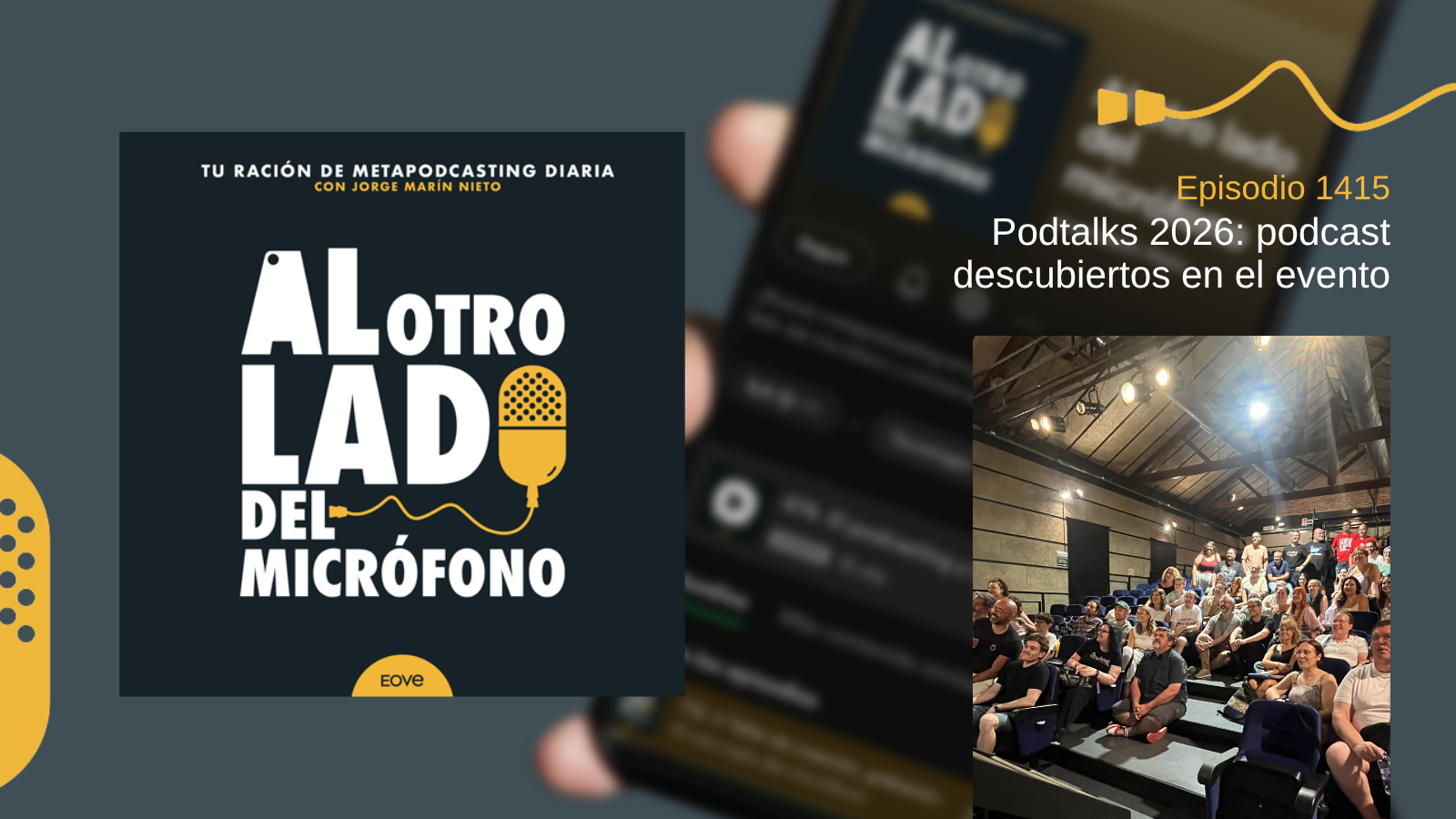 Portada del episodio 1415 de Al otro lado del micrófono, producido por EOVE Productora y presentado por Jorge Marín. A la izquierda aparece la carátula del podcast en negro, blanco y amarillo. A la derecha se lee “Episodio 1415 · Podtalks 2026: podcast descubiertos en el evento” sobre una fotografía desenfocada de un teléfono móvil. En la parte inferior derecha aparece una fotografía vertical de un auditorio durante Podtalks, con numerosas personas sentadas y de pie en las gradas bajo un techo de madera iluminado por focos.