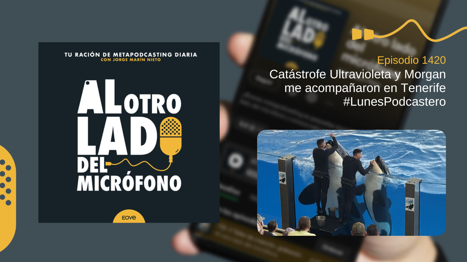 Portada del episodio 1420 de Al otro lado del micrófono, producido por EOVE Productora y presentado por Jorge Marín. A la izquierda aparece la carátula del podcast en negro, blanco y amarillo. A la derecha se lee «Episodio 1420 · Catástrofe Ultravioleta y Morgan me acompañaron en Tenerife · #LunesPodcastero» sobre una fotografía desenfocada de un teléfono móvil. En la parte inferior derecha se muestra un espectáculo acuático visto desde las gradas: dos cuidadores vestidos de negro interactúan junto al cristal con dos orcas erguidas parcialmente fuera del agua, mientras varias personas observan desde el público.