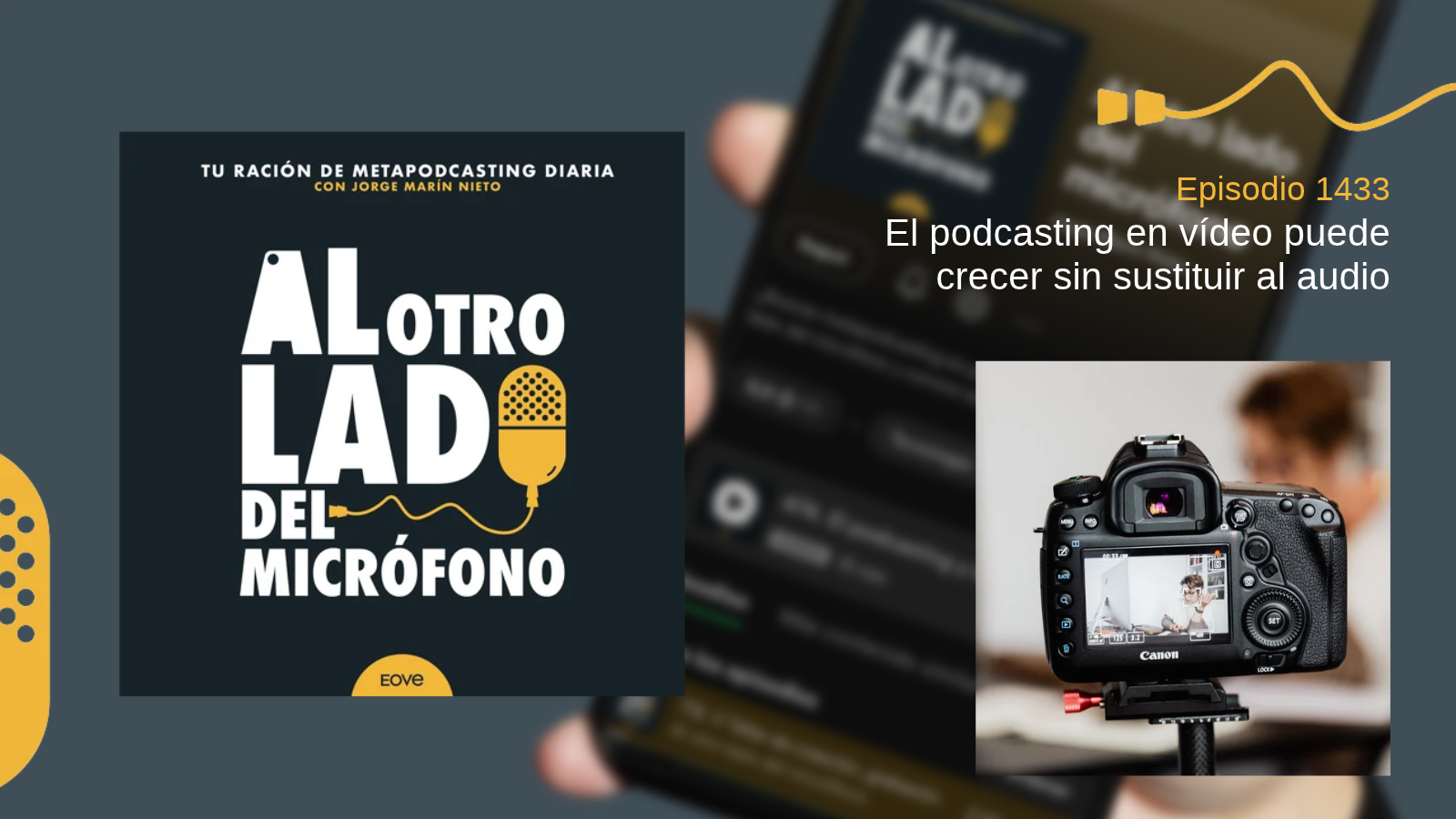 El podcasting en vídeo puede crecer sin sustituir al audio - Portada del episodio 1433 de Al otro lado del micrófono, producido por EOVE Productora y presentado por Jorge Marín. A la izquierda aparece la carátula del podcast en negro, blanco y amarillo. A la derecha se lee «Episodio 1433 · El podcasting en vídeo puede crecer sin sustituir al audio». En la parte inferior derecha, una cámara réflex Canon montada sobre un trípode graba a una persona situada al fondo; la pantalla de la cámara muestra el encuadre de la grabación.
