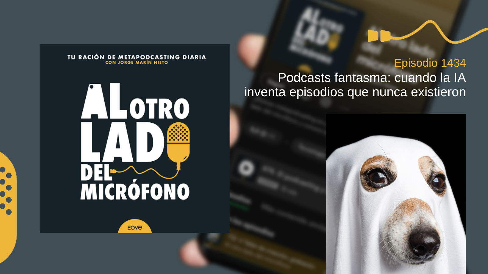 Portada del episodio 1434 de Al otro lado del micrófono, producido por EOVE Productora y presentado por Jorge Marín. A la izquierda aparece la carátula del podcast en negro, blanco y amarillo. A la derecha se lee «Episodio 1434 · Podcast fantasma: cuando la IA inventa episodios que nunca existieron». En la parte inferior derecha, un perro aparece cubierto con una sábana blanca a modo de fantasma sobre un fondo negro, como metáfora de los episodios inexistentes inventados por la inteligencia artificial.
