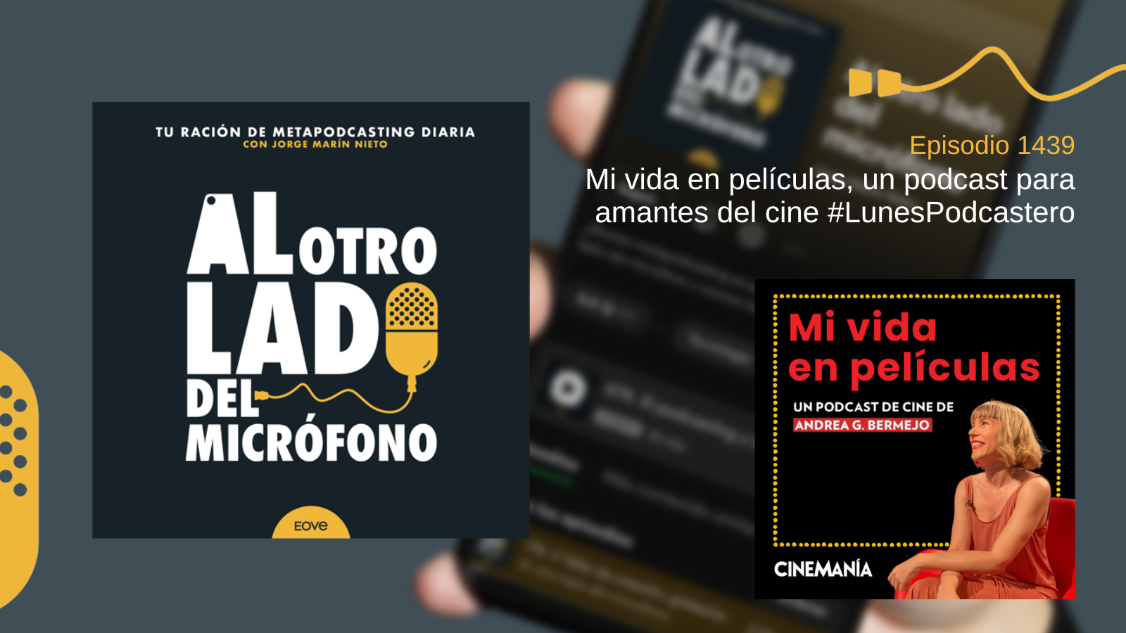 Portada del episodio 1439 de Al otro lado del micrófono, producido por EOVE Productora y presentado por Jorge Marín. A la izquierda aparece la carátula del podcast en negro, blanco y amarillo. A la derecha se lee «Episodio 1439 · Mi vida en películas, un podcast para amantes del cine · #LunesPodcastero». En la parte inferior derecha aparece la portada negra de «Mi vida en películas», un podcast de cine de Andrea G. Bermejo para Cinemanía, con letras rojas, un marco de puntos amarillos y la presentadora sentada con un vestido rojizo.