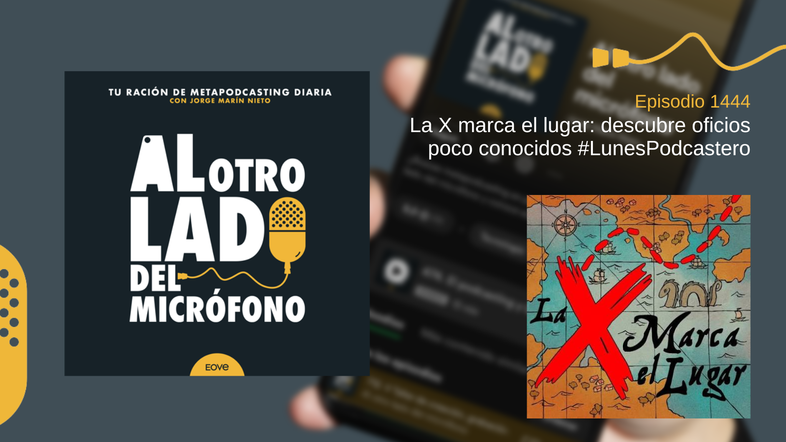 Portada del episodio 1444 de Al otro lado del micrófono, producido por EOVE Productora y presentado por Jorge Marín. A la izquierda aparece la carátula del podcast en negro, blanco y amarillo. A la derecha se lee «Episodio 1444 · La X marca el lugar: descubre oficios poco conocidos · #LunesPodcastero». En la parte inferior derecha aparece la portada ilustrada de «La X marca el lugar»: un mapa antiguo en tonos azules y ocres, recorrido por huellas rojas y presidido por una gran equis roja.